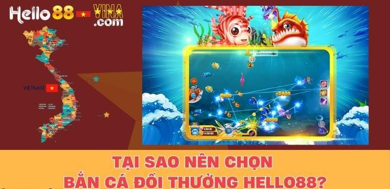 Tại Sao Nên Chọn Bắn Cá Đổi Thưởng Hello88?