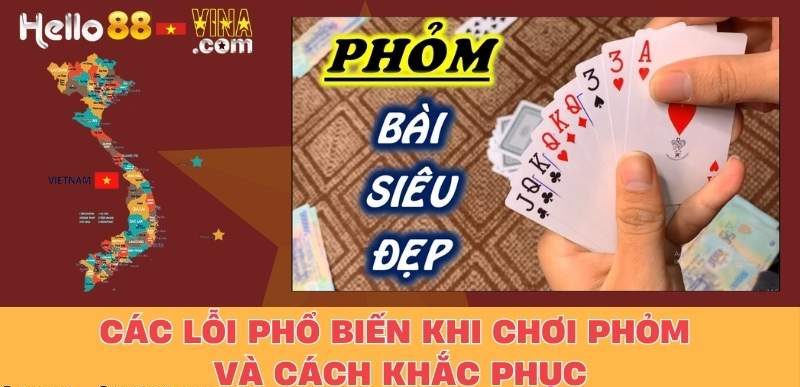 Các Lỗi Phổ Biến Khi Chơi Phỏm Và Cách Khắc Phục