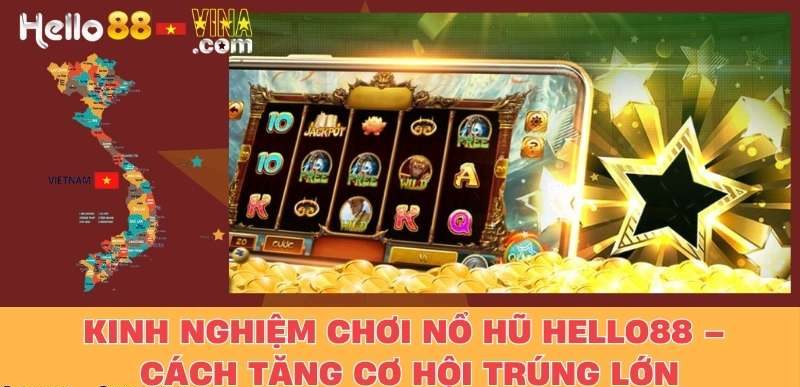 Kinh Nghiệm Chơi Nổ Hũ Hello88 – Cách Tăng Cơ Hội Trúng Lớn