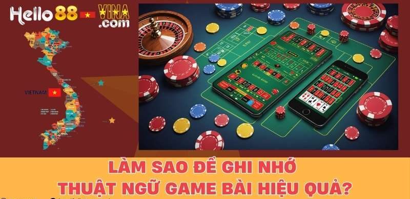 Làm Sao Để Ghi Nhớ Thuật Ngữ Game Bài Hiệu Quả?